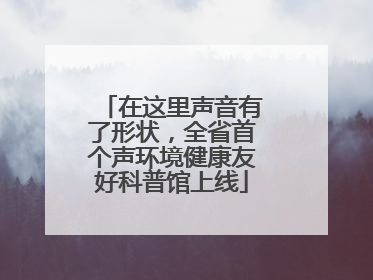 在这里声音有了形状，全省首个声环境健康友好科普馆上线
