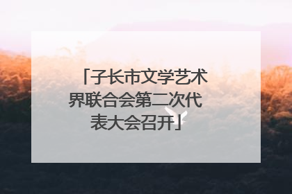 子长市文学艺术界联合会第二次代表大会召开