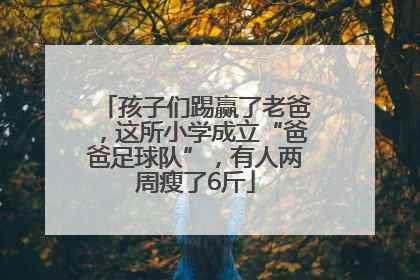 孩子们踢赢了老爸，这所小学成立“爸爸足球队”，有人两周瘦了6斤