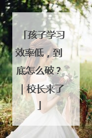 孩子学习效率低，到底怎么破？｜校长来了