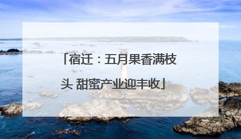 宿迁：五月果香满枝头 甜蜜产业迎丰收