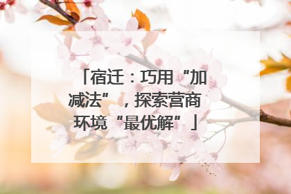 宿迁：巧用“加减法”，探索营商环境“最优解”