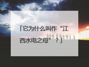 它为什么叫作“江西水电之母”？