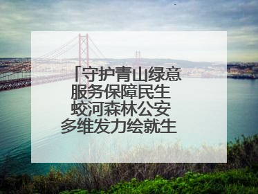 守护青山绿意 服务保障民生 蛟河森林公安多维发力绘就生态惠民新画卷