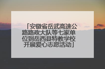 安徽省岳武高速公路路政大队等七家单位到岳西县特教学校开展爱心志愿活动