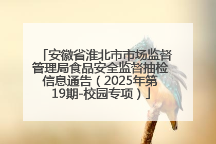 安徽省淮北市市场监督管理局食品安全监督抽检信息通告（2025年第19期-校园专项）