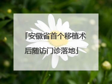 安徽省首个移植术后随访门诊落地