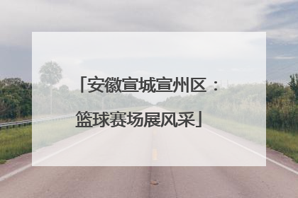 安徽宣城宣州区：篮球赛场展风采