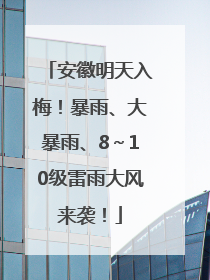 安徽明天入梅！暴雨、大暴雨、8～10级雷雨大风来袭！