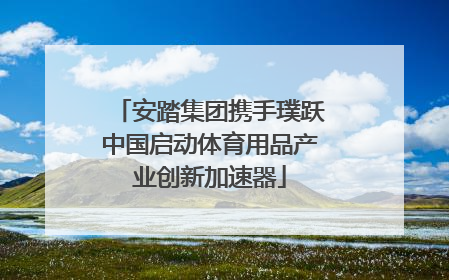 安踏集团携手璞跃中国启动体育用品产业创新加速器