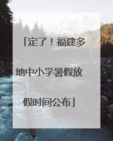 定了！福建多地中小学暑假放假时间公布