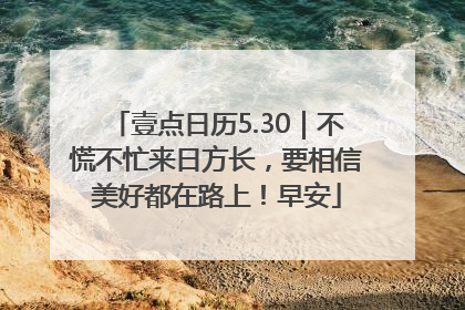 壹点日历5.30｜不慌不忙来日方长，要相信美好都在路上！早安