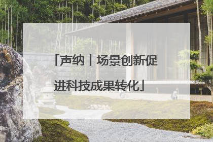 声纳丨场景创新促进科技成果转化