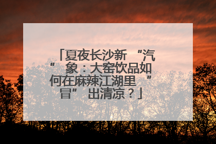 夏夜长沙新 “汽” 象：大窑饮品如何在麻辣江湖里 “冒” 出清凉？