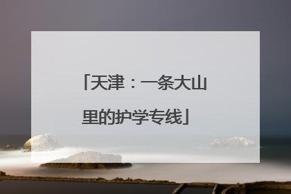 天津：一条大山里的护学专线