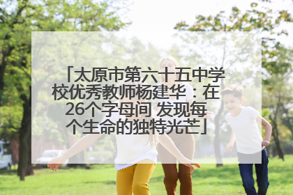 太原市第六十五中学校优秀教师杨建华：在26个字母间 发现每个生命的独特光芒