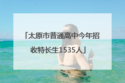 太原市普通高中今年招收特长生1535人