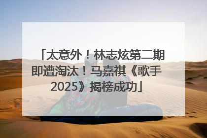 太意外！林志炫第二期即遭淘汰！马嘉祺《歌手2025》揭榜成功