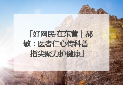 好网民·在东营｜郝敏：医者仁心传科普 指尖聚力护健康