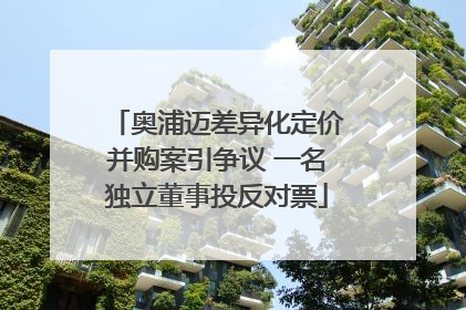 奥浦迈差异化定价并购案引争议 一名独立董事投反对票