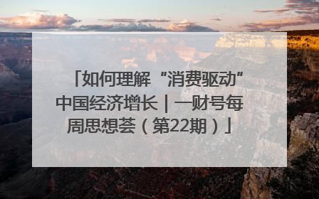 如何理解“消费驱动”中国经济增长｜一财号每周思想荟（第22期）