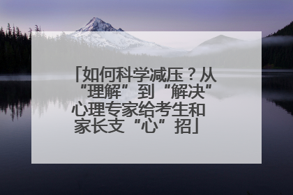 如何科学减压？从“理解”到“解决” 心理专家给考生和家长支“心”招