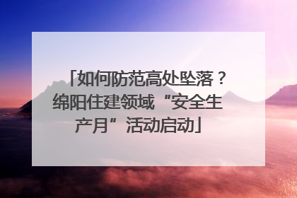 如何防范高处坠落？绵阳住建领域“安全生产月”活动启动