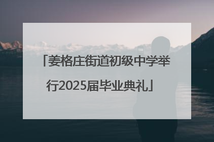 姜格庄街道初级中学举行2025届毕业典礼