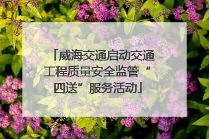 威海交通启动交通工程质量安全监管“四送”服务活动