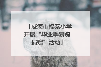 威海市福泰小学开展“毕业季易购捐赠”活动