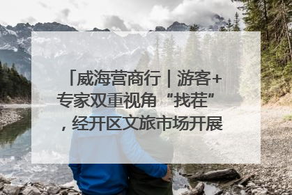 威海营商行｜游客+专家双重视角“找茬”，经开区文旅市场开展暑期前“体检”