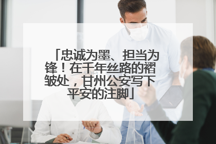 忠诚为墨、担当为锋！在千年丝路的褶皱处，甘州公安写下平安的注脚