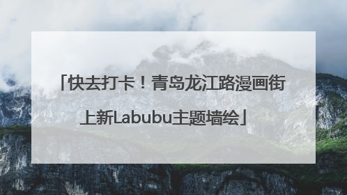 快去打卡！青岛龙江路漫画街上新Labubu主题墙绘