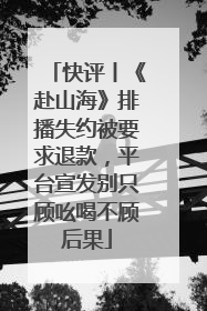 快评丨《赴山海》排播失约被要求退款，平台宣发别只顾吆喝不顾后果