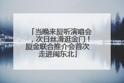 当晚来厦听演唱会，次日丝滑逛金门！厦金联合推介会首次走进闽东北