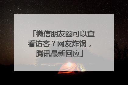 微信朋友圈可以查看访客？网友炸锅，腾讯最新回应