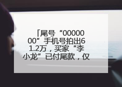 尾号“0000000”手机号拍出61.2万，买家“李小龙”已付尾款，仅享有使用权