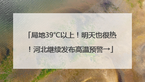 局地39℃以上！明天也很热！河北继续发布高温预警→