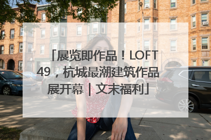展览即作品！LOFT49，杭城最潮建筑作品展开幕｜文末福利