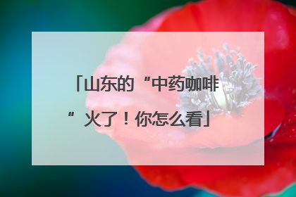 山东的“中药咖啡”火了！你怎么看