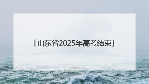 山东省2025年高考结束