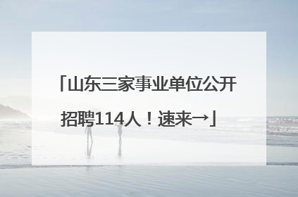 山东三家事业单位公开招聘114人！速来→