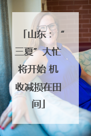 山东：“三夏”大忙将开始 机收减损在田间