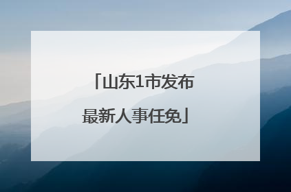 山东1市发布最新人事任免
