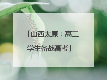 山西太原：高三学生备战高考