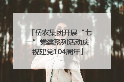 岳农集团开展“七一”党建系列活动庆祝建党104周年