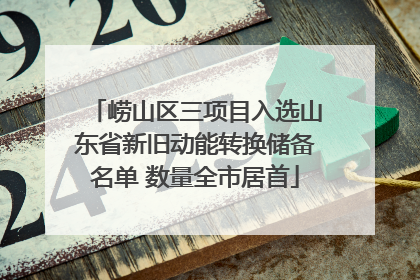 崂山区三项目入选山东省新旧动能转换储备名单 数量全市居首