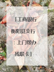 工商银行衡阳县支行：上门帮办残联卡