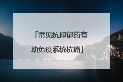 常见抗抑郁药有助免疫系统抗癌
