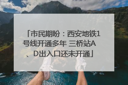 市民期盼：西安地铁1号线开通多年 三桥站A、D出入口还未开通